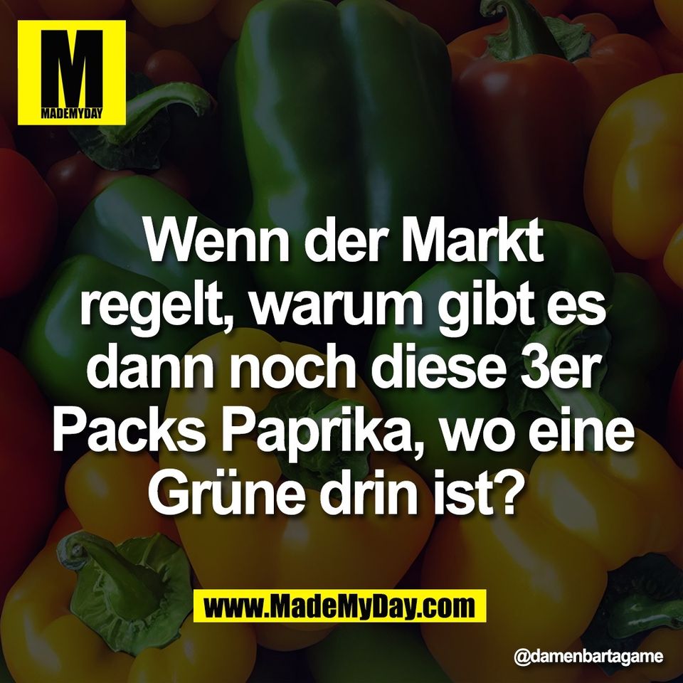 Wenn der Markt<br />
regelt, warum gibt es<br />
dann noch diese 3er<br />
Packs Paprika, wo eine<br />
Grüne drin ist?