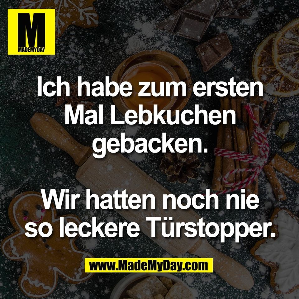 Ich habe zum ersten<br />
Mal Lebkuchen<br />
gebacken.<br />
<br />
Wir hatten noch nie<br />
so leckere Türstopper.