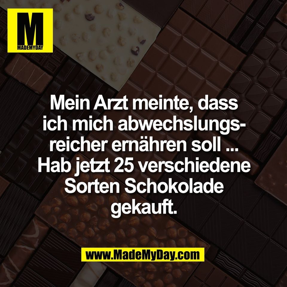 Mein Arzt meinte, dass<br />
ich mich abwechslungs-<br />
reicher ernähren soll ...<br />
Hab jetzt 25 verschiedene<br />
Sorten Schokolade<br />
gekauft.