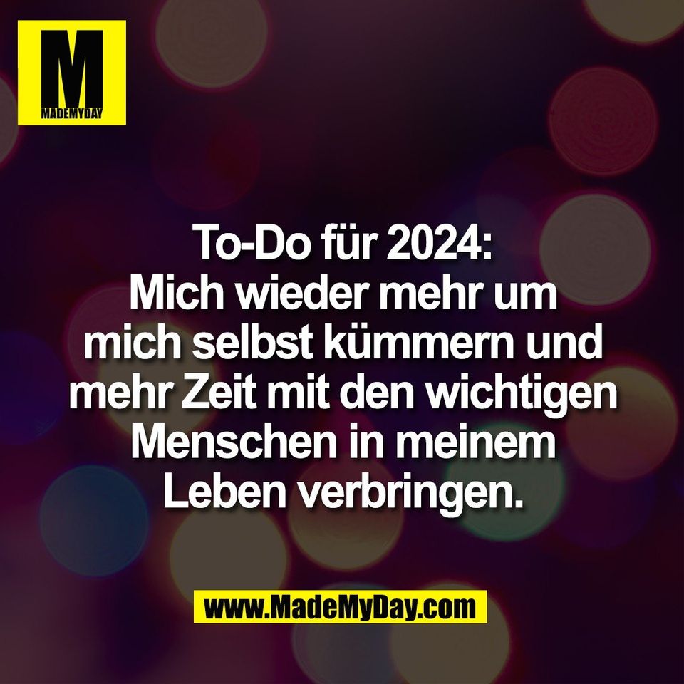 To-Do für 2024:<br />
Mich wieder mehr um<br />
mich selbst kümmern und<br />
mehr Zeit mit den wichtigen<br />
Menschen in meinem<br />
Leben verbringen.