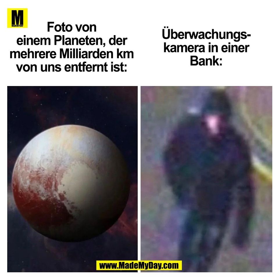 Foto von<br />
einem Planeten, der<br />
mehrere Milliarden km<br />
von uns entfernt ist:<br />
<br />
Überwachungs-<br />
kamera in einer<br />
Bank:<br />
<br />
(BILD)