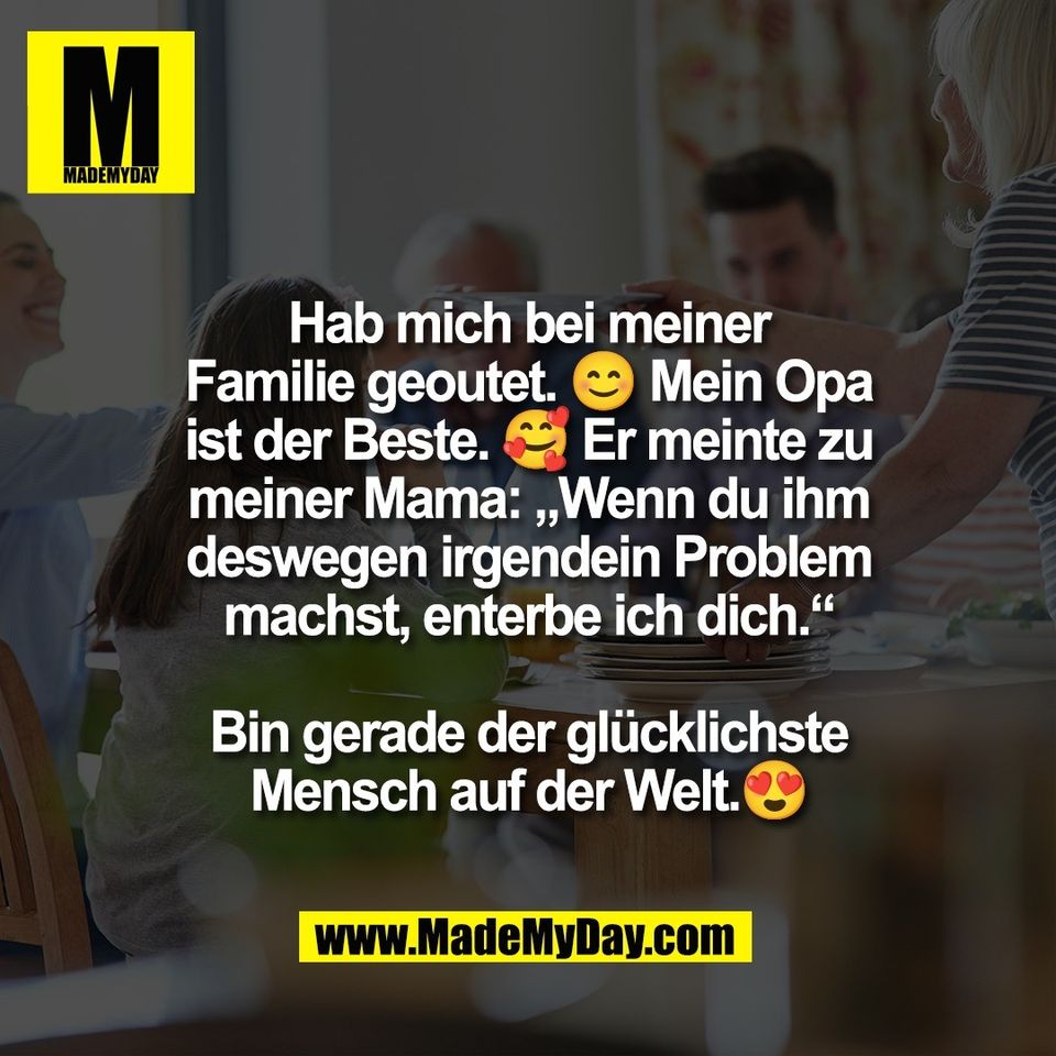 Hab mich bei meiner<br />
Familie geoutet. 😊 Mein Opa<br />
ist der Beste. 🥰 Er meinte zu<br />
meiner Mama: „Wenn du ihm<br />
deswegen irgendein Problem<br />
machst, enterbe ich dich.“<br />
<br />
Bin gerade der glücklichste<br />
Mensch auf der Welt.😍