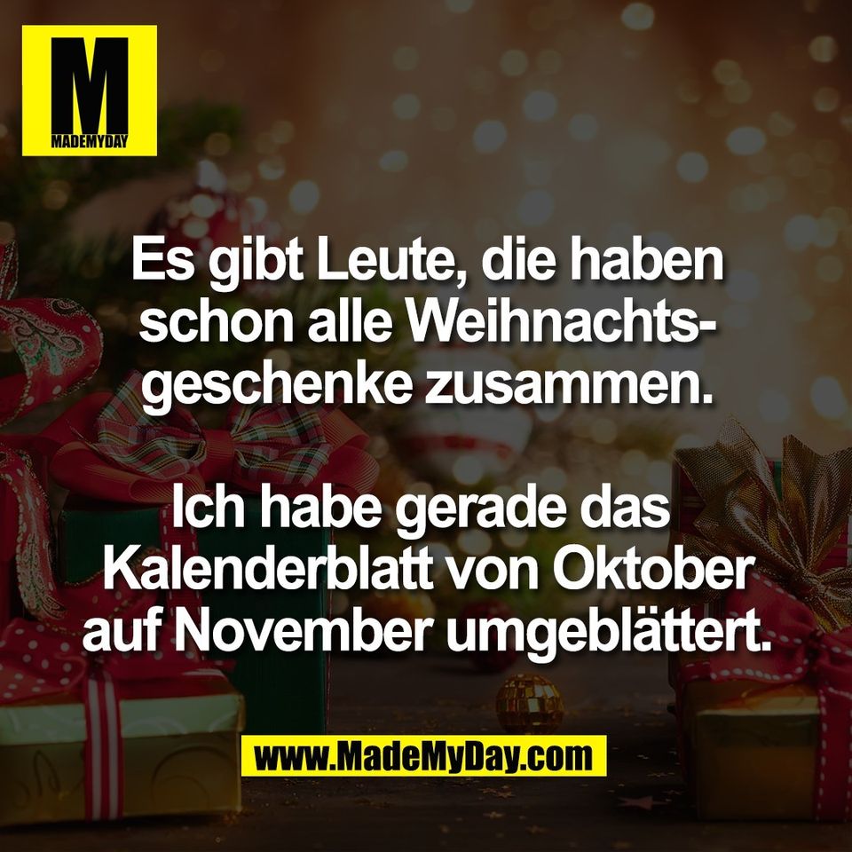Es gibt Leute, die haben<br />
schon alle Weihnachts-<br />
geschenke zusammen.<br />
<br />
Ich habe gerade das <br />
Kalenderblatt von Oktober<br />
auf November umgeblättert.
