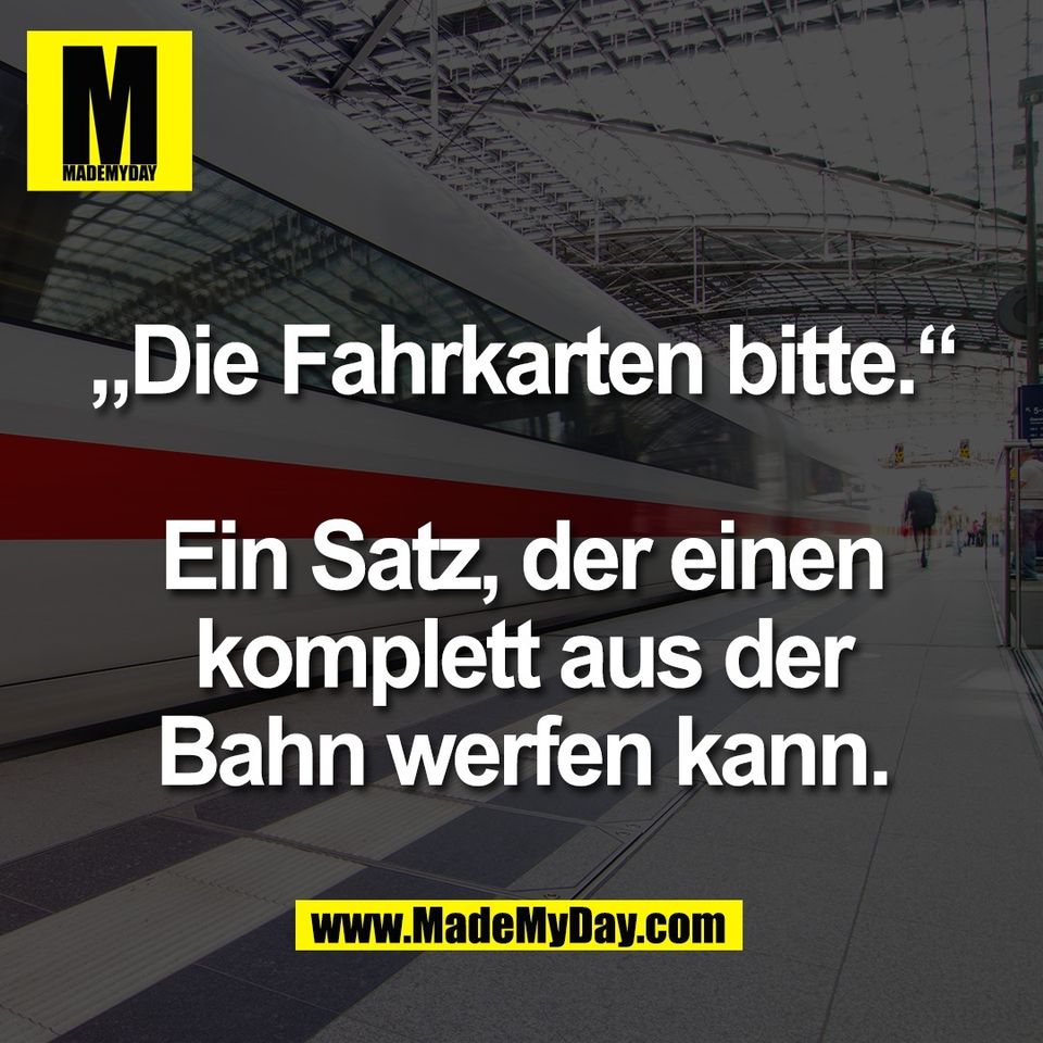 „Die Fahrkarten bitte.“<br />
<br />
Ein Satz, der einen<br />
komplett aus der<br />
Bahn werfen kann.