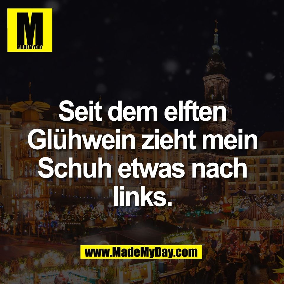 Seit dem elften<br />
Glühwein zieht mein<br />
Schuh etwas nach<br />
links.