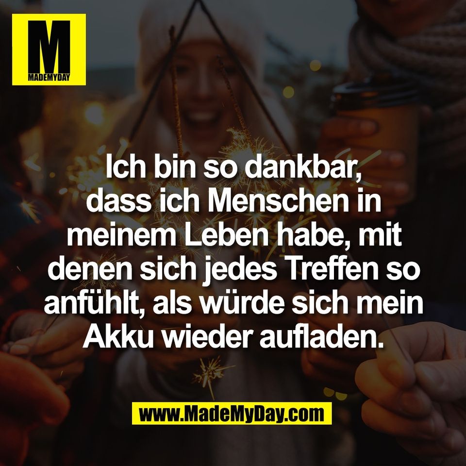 Ich bin so dankbar,<br />
dass ich Menschen in<br />
meinem Leben habe, mit<br />
denen sich jedes Treffen so<br />
anfühlt, als würde sich mein<br />
Akku wieder aufladen.