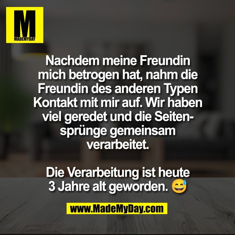 Nachdem meine Freundin<br />
mich betrogen hat, nahm die<br />
Freundin des anderen Typen<br />
Kontakt mit mir auf. Wir haben<br />
viel geredet und die Seiten-<br />
sprünge gemeinsam<br />
verarbeitet.<br />
<br />
Die Verarbeitung ist heute<br />
3 Jahre alt geworden. 😅