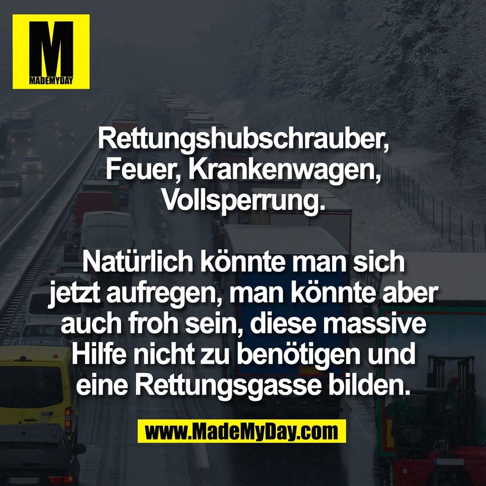 Rettungshubschrauber,<br />
Feuer, Krankenwagen,<br />
Vollsperrung.<br />
<br />
Natürlich könnte man sich<br />
jetzt aufregen, man könnte aber<br />
auch froh sein, diese massive<br />
Hilfe nicht zu benötigen und<br />
eine Rettungsgasse bilden.