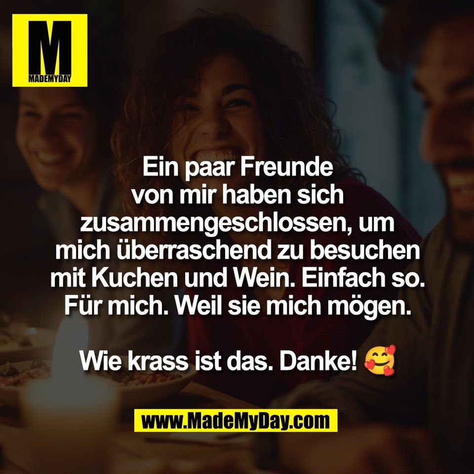 Ein paar Freunde<br />
von mir haben sich<br />
zusammengeschlossen, um<br />
mich überraschend zu besuchen<br />
mit Kuchen und Wein. Einfach so.<br />
Für mich. Weil sie mich mögen.<br />
<br />
Wie krass ist das. Danke! 🥰