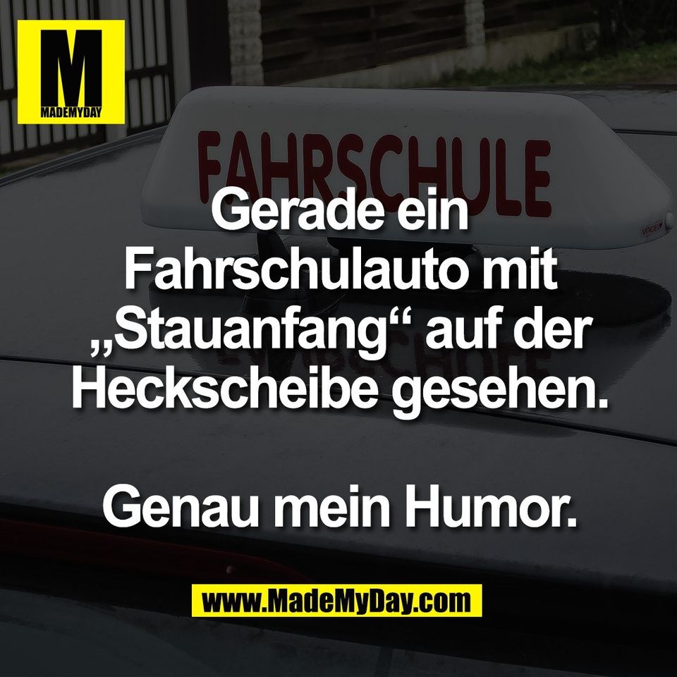 Gerade ein<br />
Fahrschulauto mit<br />
„Stauanfang“ auf der<br />
Heckscheibe gesehen.<br />
<br />
Genau mein Humor.