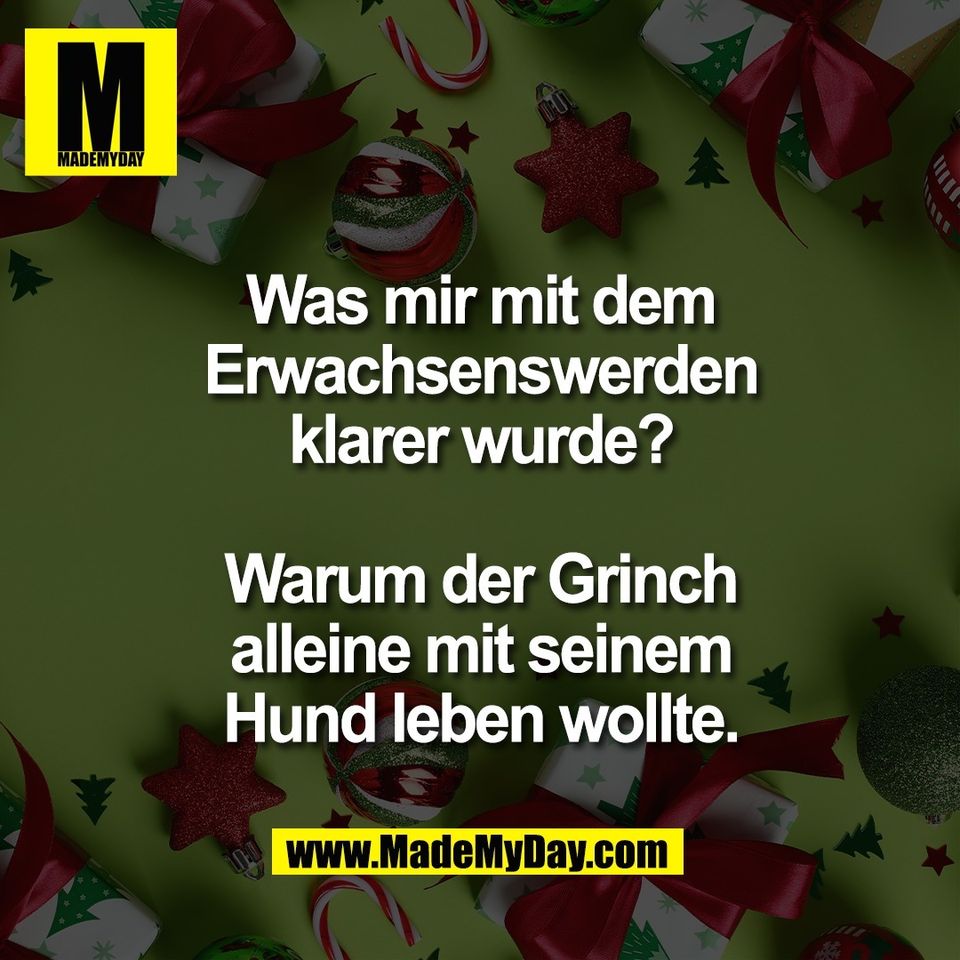 Was mir mit dem<br />
Erwachsenswerden<br />
klarer wurde?<br />
<br />
Warum der Grinch<br />
alleine mit seinem<br />
Hund leben wollte.