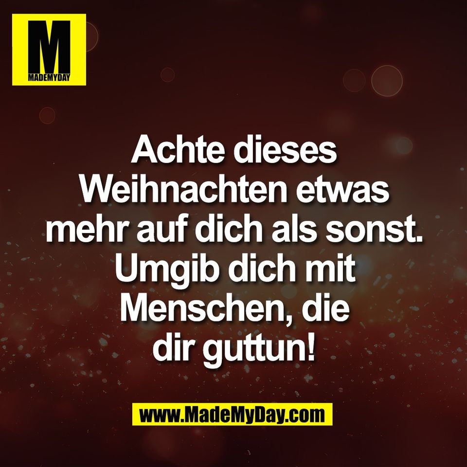 Achte dieses<br />
Weihnachten etwas<br />
mehr auf dich als sonst.<br />
Umgib dich mit<br />
Menschen, die<br />
dir guttun!