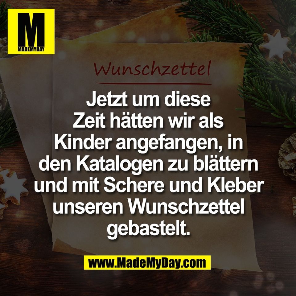 Jetzt um diese<br />
Zeit hätten wir als<br />
Kinder angefangen, in<br />
den Katalogen zu blättern<br />
und mit Schere und Kleber<br />
unseren Wunschzettel<br />
gebastelt.
