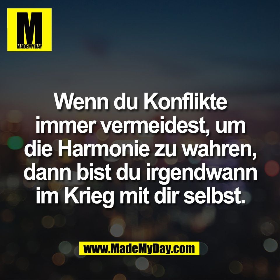 Wenn du Konflikte<br />
immer vermeidest, um<br />
die Harmonie zu wahren,<br />
dann bist du irgendwann<br />
im Krieg mit dir selbst.