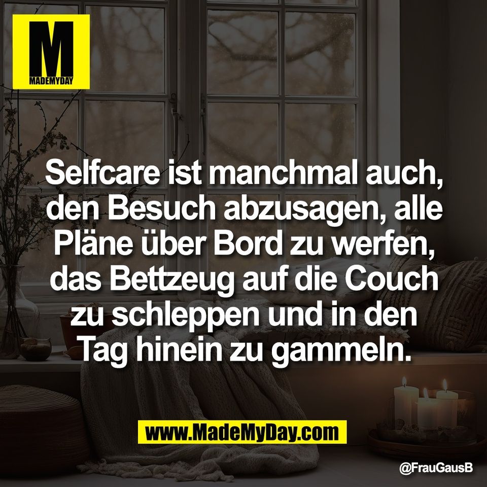 Selfcare ist manchmal auch,<br />
den Besuch abzusagen, alle<br />
Pläne über Bord zu werfen,<br />
das Bettzeug auf die Couch<br />
zu schleppen und in den<br />
Tag hinein zu gammeln.