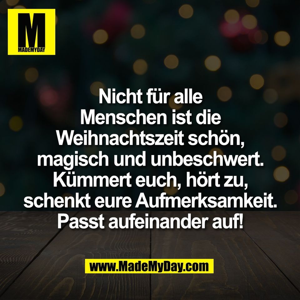 Nicht für alle<br />
Menschen ist die<br />
Weihnachtszeit schön,<br />
magisch und unbeschwert.<br />
Kümmert euch, hört zu,<br />
schenkt eure Aufmerksamkeit.<br />
Passt aufeinander auf!