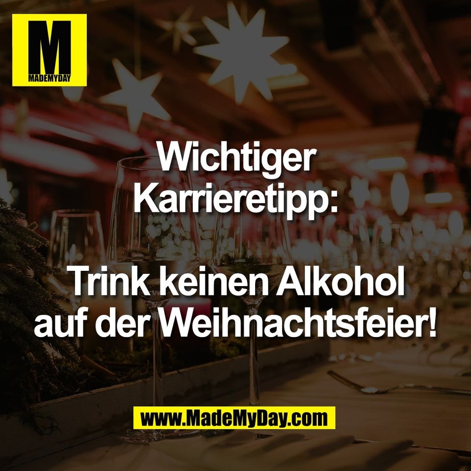 Wichtiger<br />
Karrieretipp:<br />
<br />
Trink keinen Alkohol<br />
auf der Weihnachtsfeier!