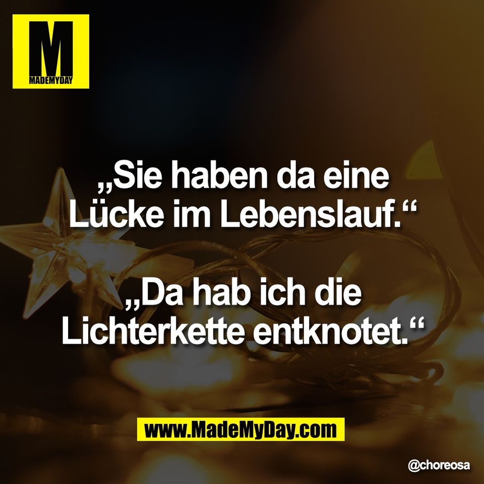 „Sie haben da eine<br />
Lücke im Lebenslauf.“<br />
<br />
„Da hab ich die<br />
Lichterkette entknotet.“