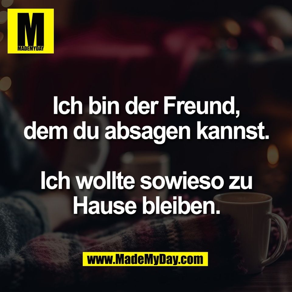 Ich bin der Freund,<br />
dem du absagen kannst.<br />
<br />
Ich wollte sowieso zu<br />
Hause bleiben.