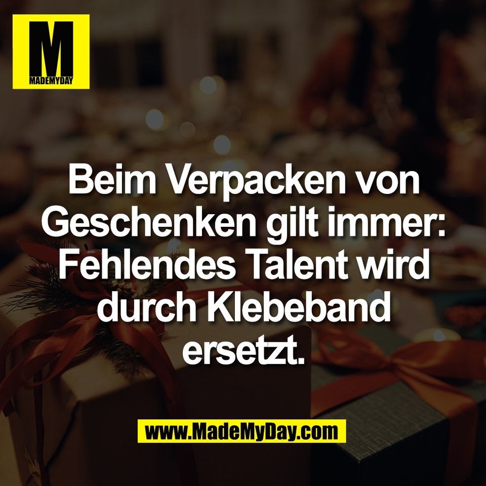 Beim Verpacken von<br />
Geschenken gilt immer:<br />
Fehlendes Talent wird<br />
durch Klebeband<br />
ersetzt.
