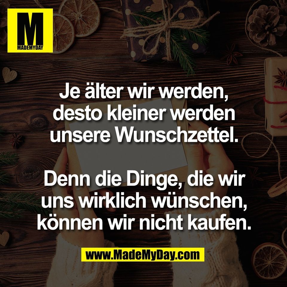 Je älter wir werden,<br />
desto kleiner werden<br />
unsere Wunschzettel.<br />
<br />
Denn die Dinge, die wir<br />
uns wirklich wünschen,<br />
können wir nicht kaufen.