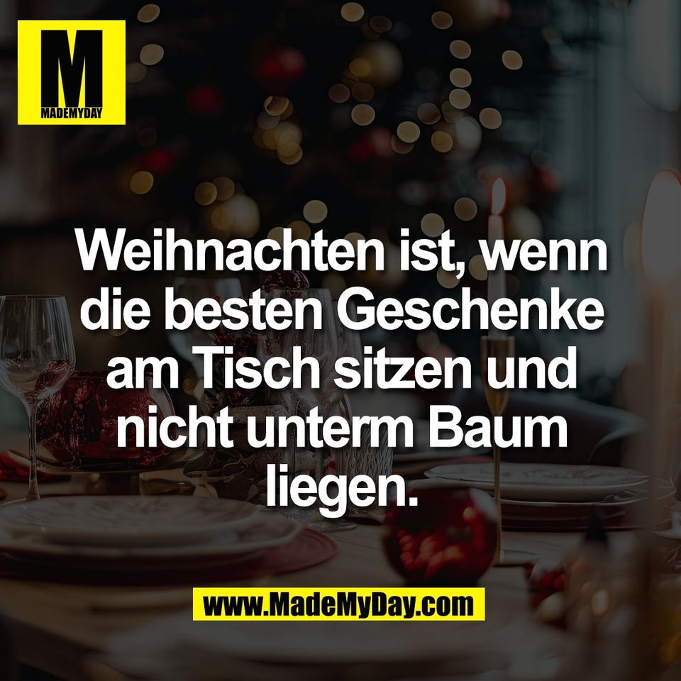 Weihnachten ist, wenn<br />
die besten Geschenke<br />
am Tisch sitzen und<br />
nicht unterm Baum<br />
liegen.
