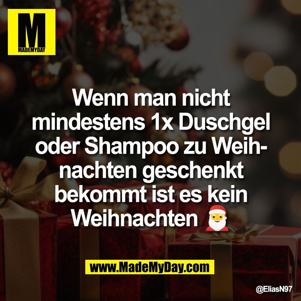 Wenn man nicht<br />
mindestens 1x Duschgel<br />
oder Shampoo zu Weih-<br />
nachten geschenkt<br />
bekommt ist es kein<br />
Weihnachten 🎅