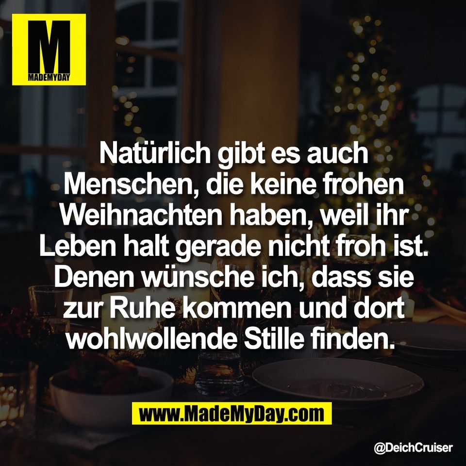 Natürlich gibt es auch<br />
Menschen, die keine frohen<br />
Weihnachten haben, weil ihr<br />
Leben halt gerade nicht froh ist.<br />
Denen wünsche ich, dass sie<br />
zur Ruhe kommen und dort<br />
wohlwollende Stille finden.