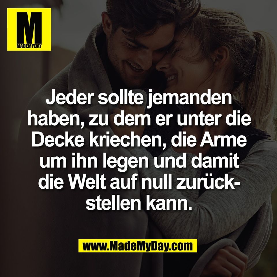 Jeder sollte jemanden<br />
haben, zu dem er unter die<br />
Decke kriechen, die Arme<br />
um ihn legen und damit<br />
die Welt auf null zurück-<br />
stellen kann.