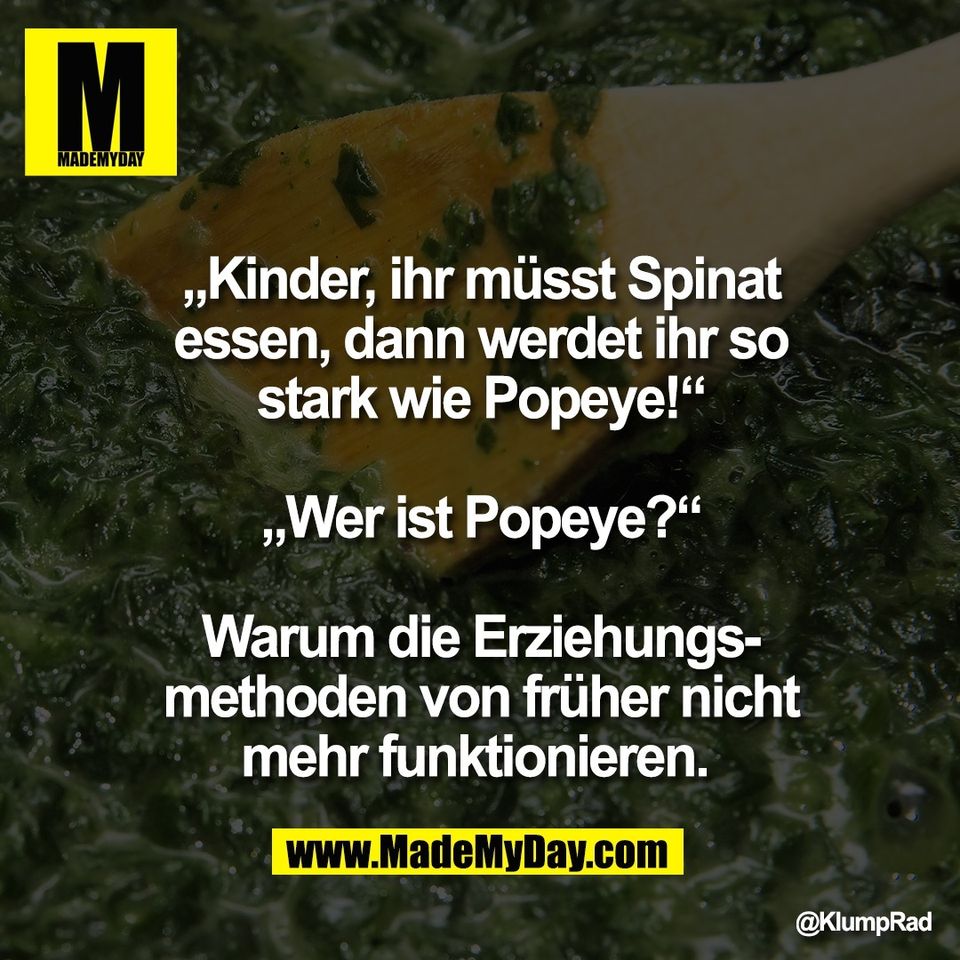 „Kinder, ihr müsst Spinat<br />
essen, dann werdet ihr so<br />
stark wie Popeye!“<br />
<br />
„Wer ist Popeye?“<br />
<br />
Warum die Erziehungs-<br />
methoden von früher nicht<br />
mehr funktionieren.