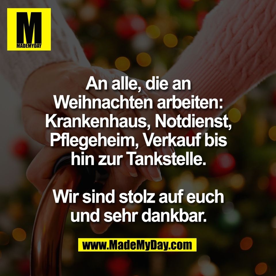 An alle, die an<br />
Weihnachten arbeiten:<br />
Krankenhaus, Notdienst,<br />
Pflegeheim, Verkauf bis<br />
hin zur Tankstelle.<br />
<br />
Wir sind stolz auf euch<br />
und sehr dankbar.