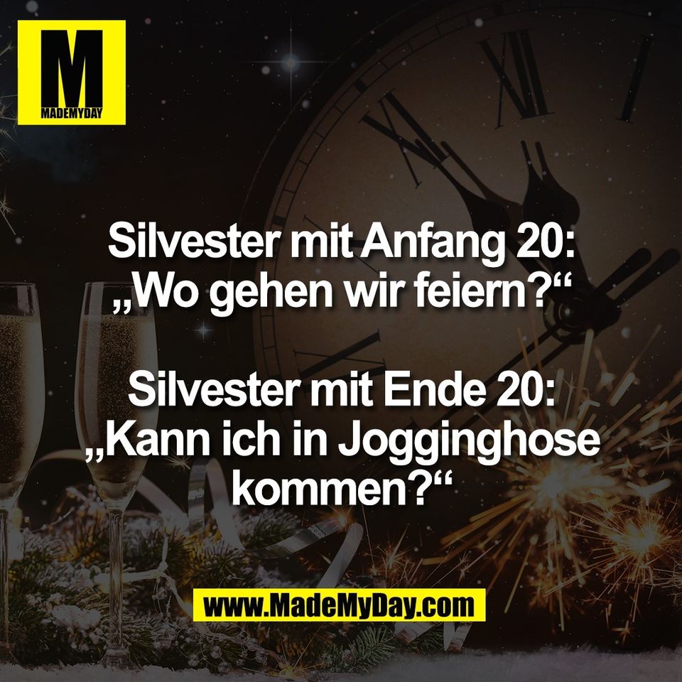Silvester mit Anfang 20:<br />
„Wo gehen wir feiern?“<br />
<br />
Silvester mit Ende 20:<br />
„Kann ich in Jogginghose<br />
kommen?“
