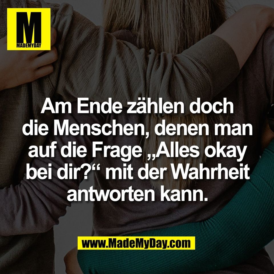Am Ende zählen doch<br />
die Menschen, denen man<br />
auf die Frage „Alles okay<br />
bei dir?“ mit der Wahrheit<br />
antworten kann.