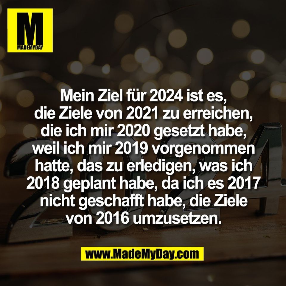 Mein Ziel für 2024 ist es,<br />
die Ziele von 2021 zu erreichen,<br />
die ich mir 2020 gesetzt habe,<br />
weil ich mir 2019 vorgenommen<br />
hatte, das zu erledigen, was ich<br />
2018 geplant habe, da ich es 2017<br />
nicht geschafft habe, die Ziele<br />
von 2016 umzusetzen.
