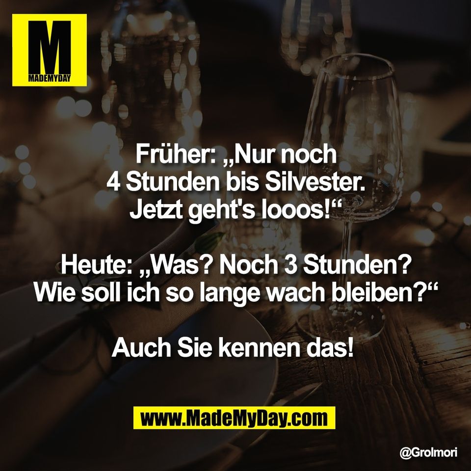 Früher: „Nur noch<br />
4 Stunden bis Silvester.<br />
Jetzt geht's looos!“<br />
<br />
Heute: „Was? Noch 3 Stunden?<br />
Wie soll ich so lange wach bleiben?“<br />
<br />
Auch Sie kennen das!