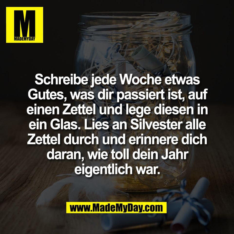 Schreibe jede Woche etwas<br />
Gutes, was dir passiert ist, auf<br />
einen Zettel und lege diesen in<br />
ein Glas. Lies an Silvester alle<br />
Zettel durch und erinnere dich<br />
daran, wie toll dein Jahr<br />
eigentlich war.
