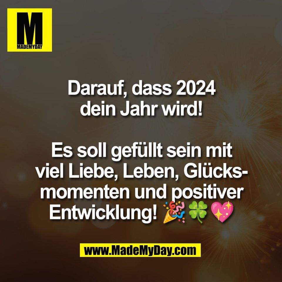 Darauf, dass 2024<br />
dein Jahr wird!<br />
<br />
Es soll gefüllt sein mit<br />
viel Liebe, Leben, Glücks-<br />
momenten und positiver<br />
Entwicklung! 🎉🍀💖