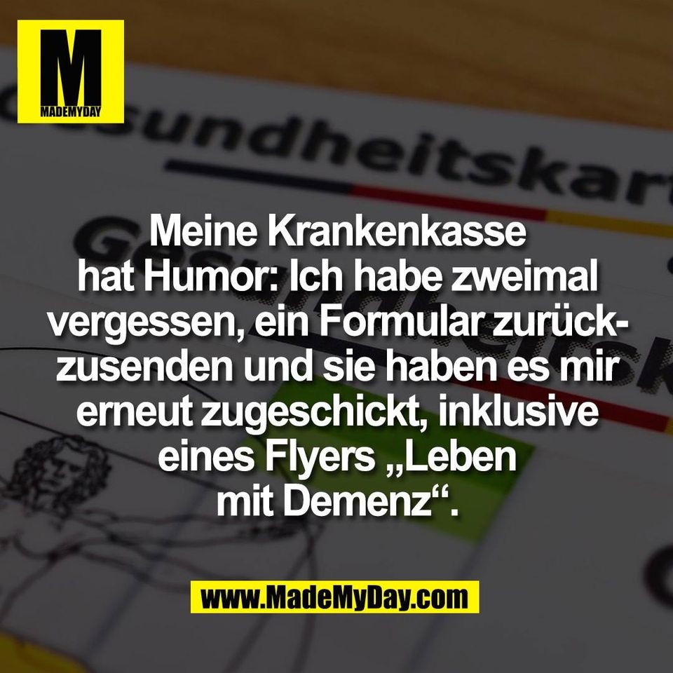 Meine Krankenkasse<br />
hat Humor: Ich habe zweimal<br />
vergessen, ein Formular zurück-<br />
zusenden und sie haben es mir<br />
erneut zugeschickt, inklusive<br />
eines Flyers „Leben<br />
mit Demenz“.