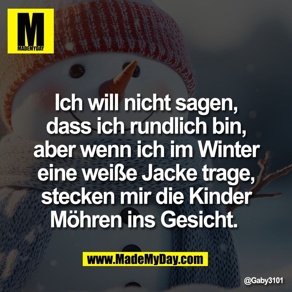 Ich will nicht sagen,<br />
dass ich rundlich bin,<br />
aber wenn ich im Winter<br />
eine weiße Jacke trage,<br />
stecken mir die Kinder<br />
Möhren ins Gesicht.
