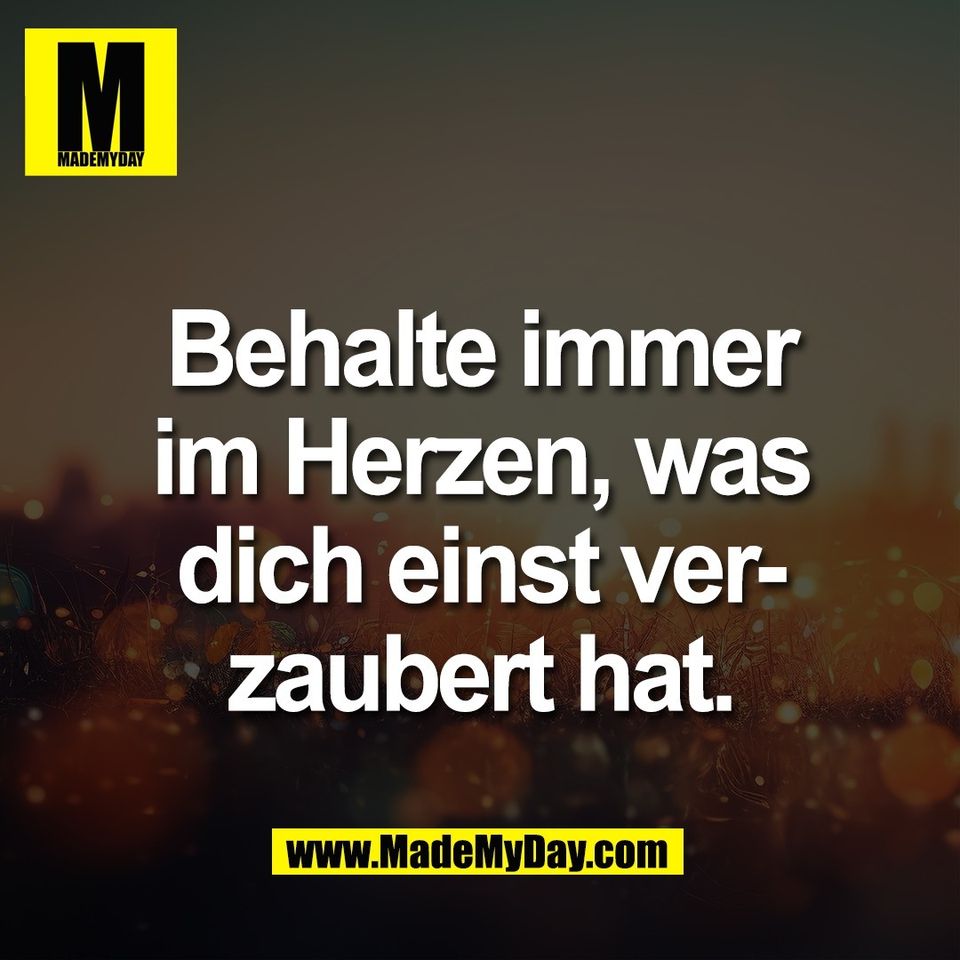 Behalte immer<br />
im Herzen, was<br />
dich einst ver-<br />
zaubert hat.