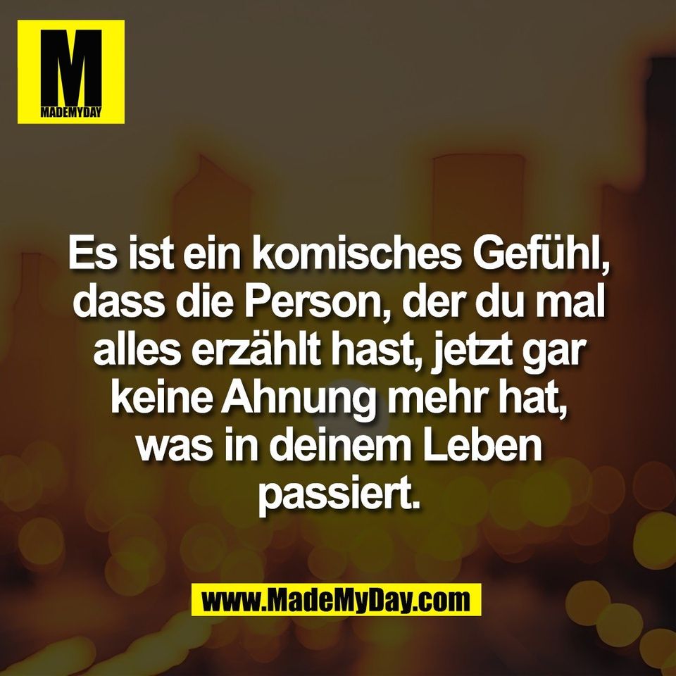 Es ist ein komisches Gefühl,<br />
dass die Person, der du mal<br />
alles erzählt hast, jetzt gar<br />
keine Ahnung mehr hat,<br />
was in deinem Leben<br />
passiert.