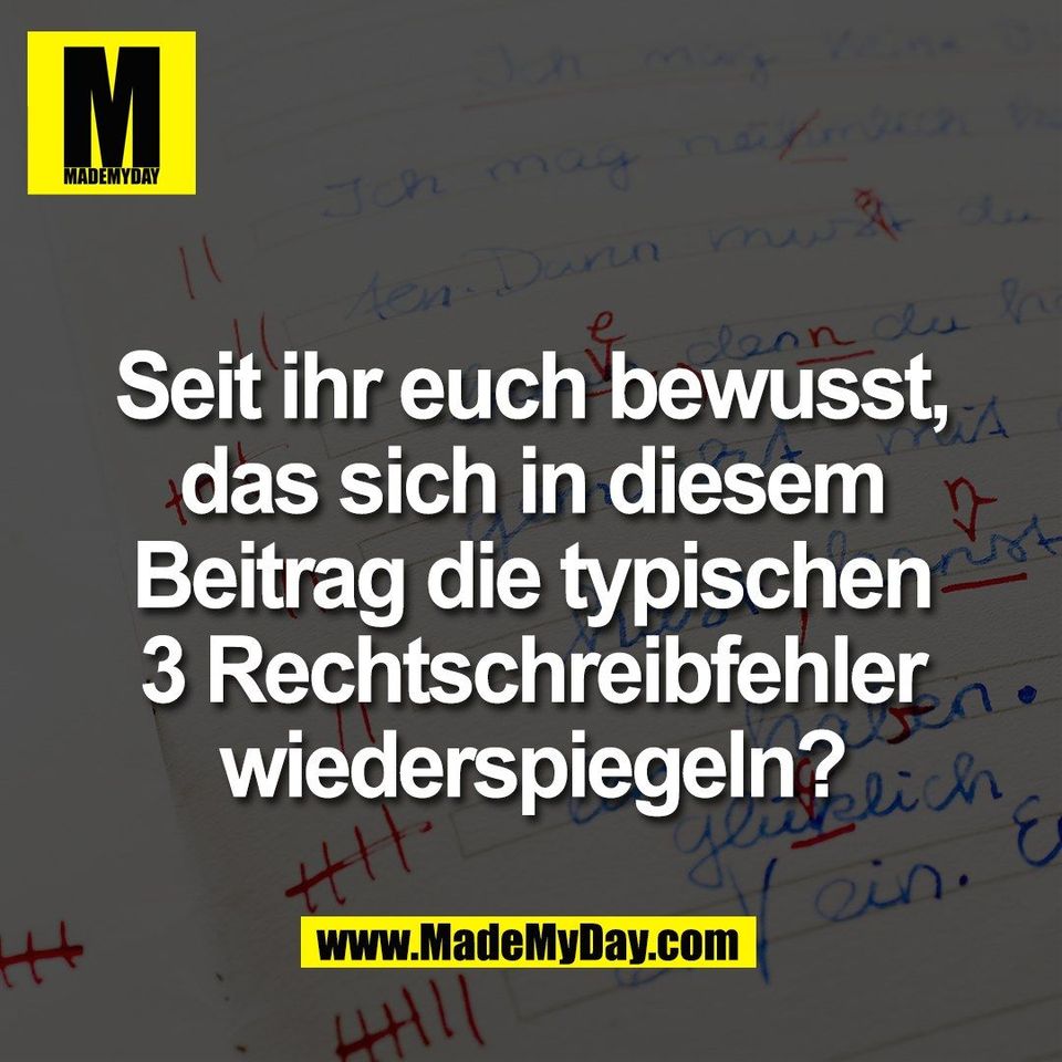 Seit ihr euch bewusst,<br />
das sich in diesem<br />
Beitrag die typischen<br />
3 Rechtschreibfehler<br />
wiederspiegeln?