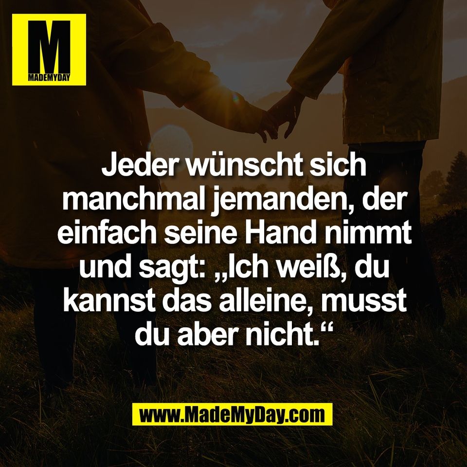 Jeder wünscht sich<br />
manchmal jemanden, der<br />
einfach seine Hand nimmt<br />
und sagt: „Ich weiß, du<br />
kannst das alleine, musst<br />
du aber nicht.“