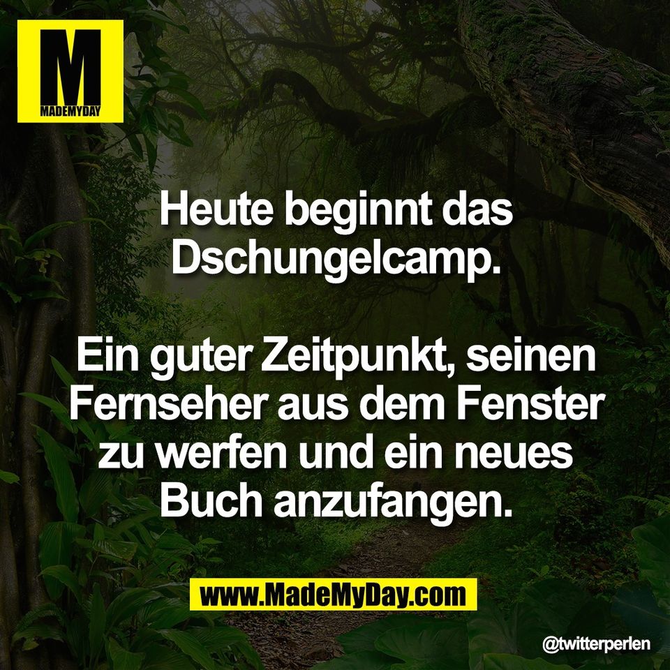 Heute beginnt das<br />
Dschungelcamp.<br />
<br />
Ein guter Zeitpunkt, seinen<br />
Fernseher aus dem Fenster<br />
zu werfen und ein neues<br />
Buch anzufangen.