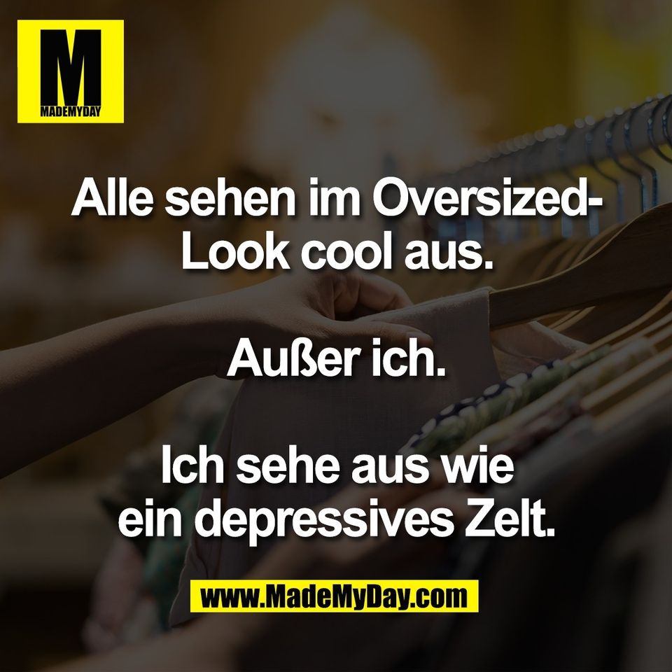 Alle sehen im Oversized-<br />
Look cool aus.<br />
<br />
Außer ich.<br />
<br />
Ich sehe aus wie<br />
ein depressives Zelt.