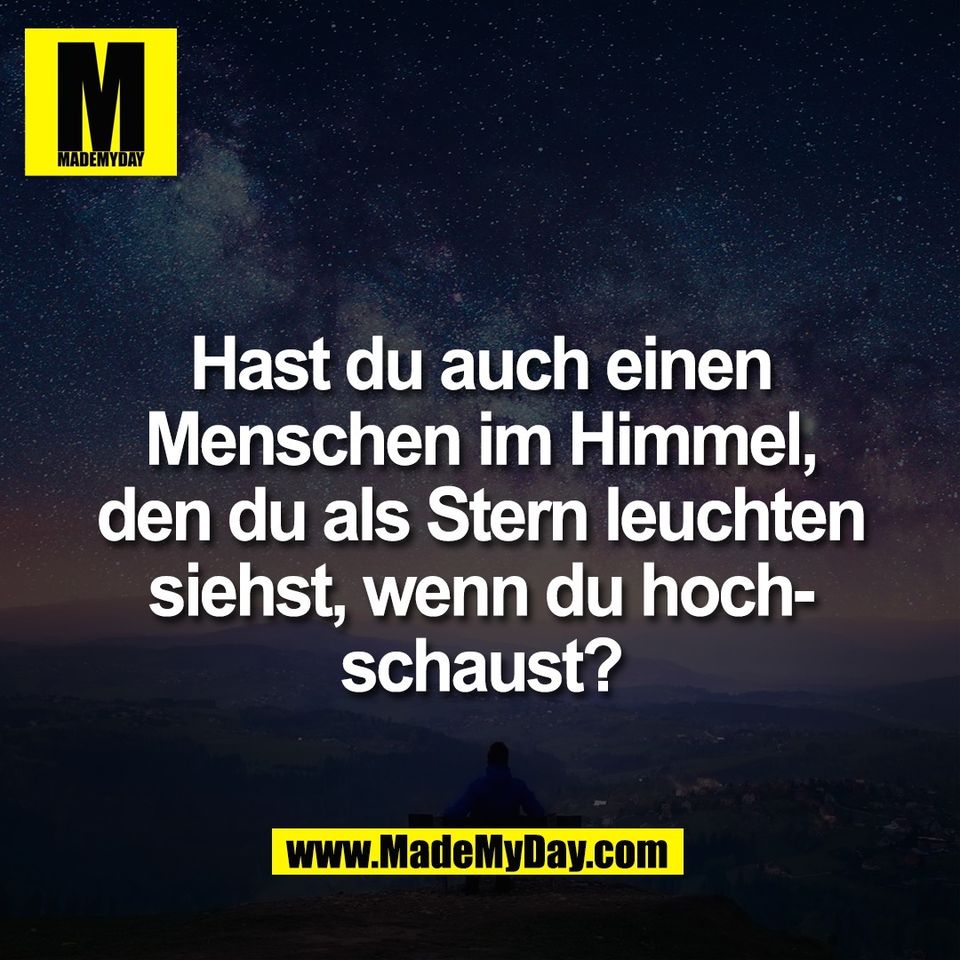 Hast du auch einen<br />
Menschen im Himmel,<br />
den du als Stern leuchten<br />
siehst, wenn du hoch-<br />
schaust?