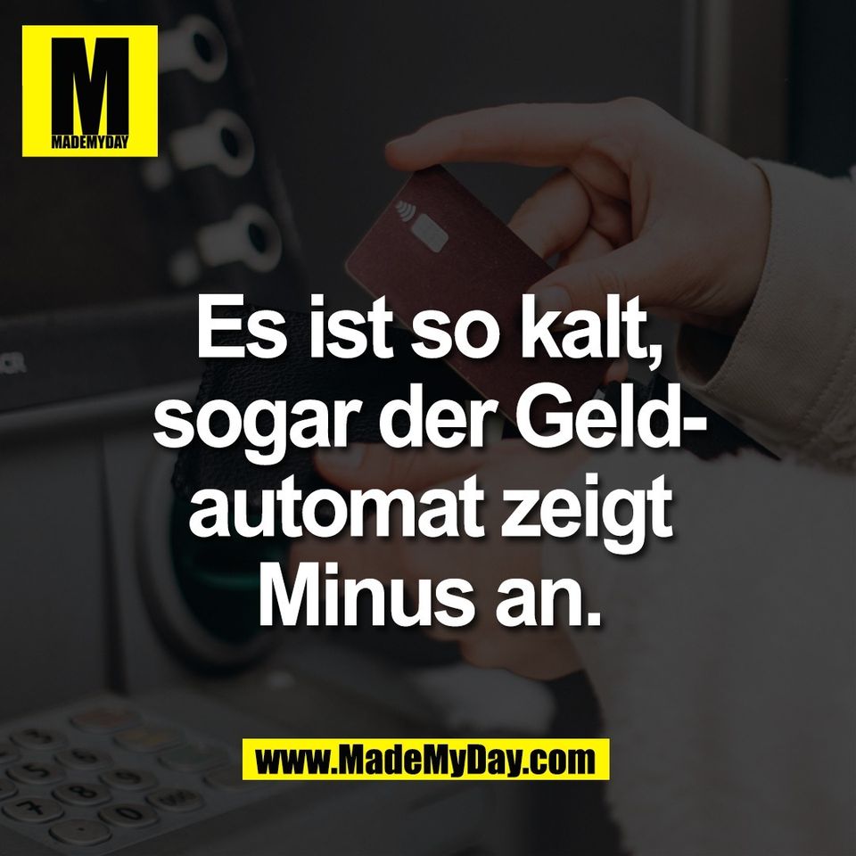 Es ist so kalt,<br />
sogar der Geld-<br />
automat zeigt<br />
Minus an.