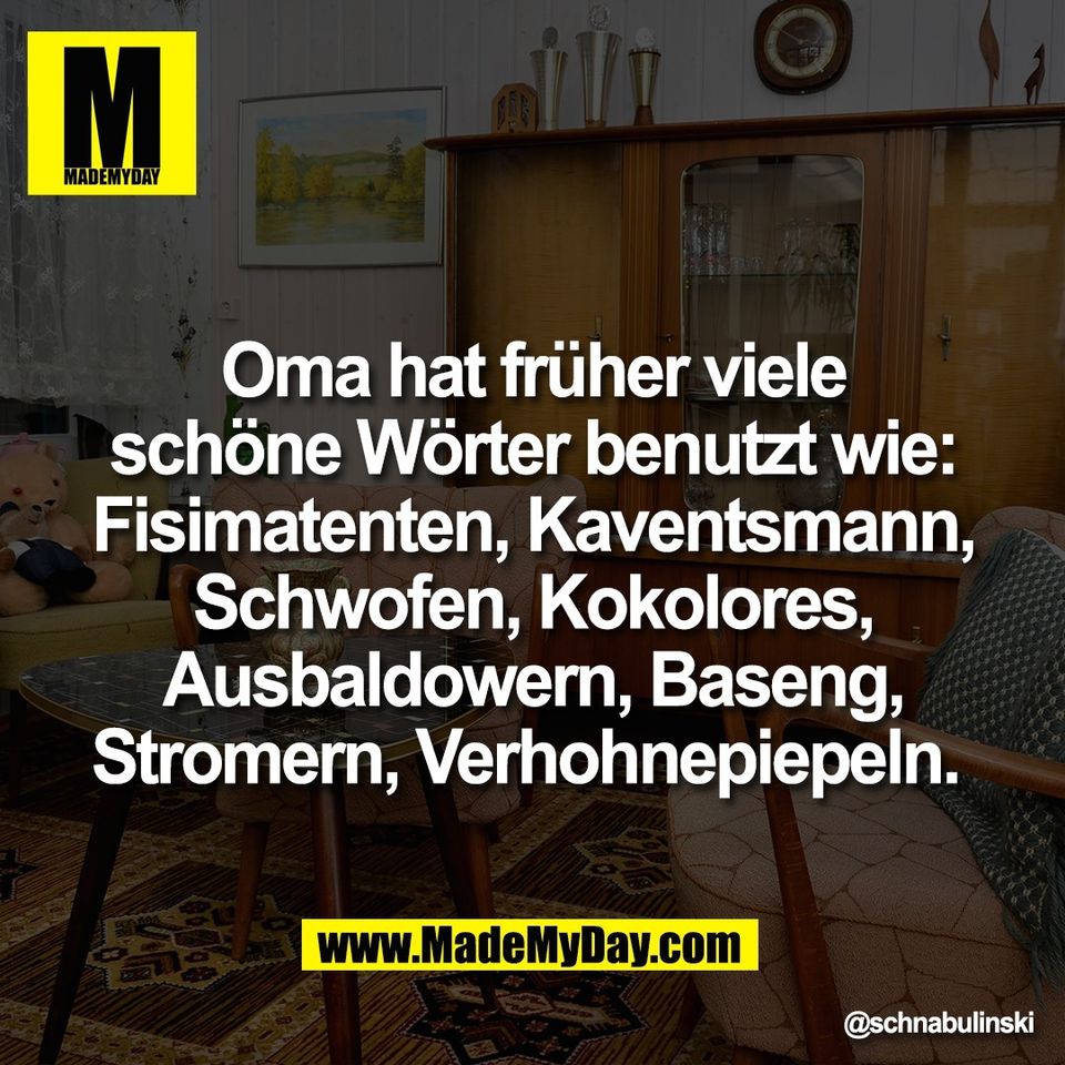 Oma hat früher viele<br />
schöne Wörter benutzt wie:<br />
Fisimatenten, Kaventsmann,<br />
Schwofen, Kokolores,<br />
Ausbaldowern, Baseng,<br />
Stromern, Verhohnepiepeln.