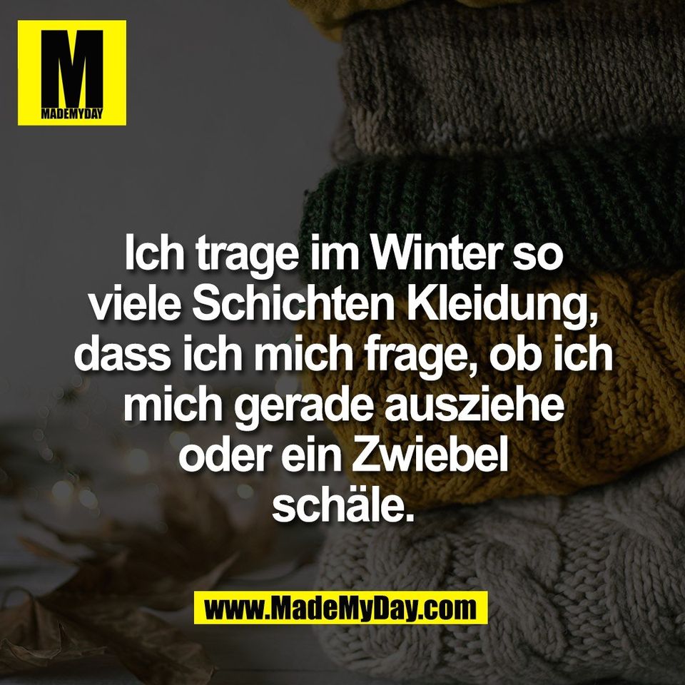 Ich trage im Winter so<br />
viele Schichten Kleidung,<br />
dass ich mich frage, ob ich<br />
mich gerade ausziehe<br />
oder ein Zwiebel<br />
schäle.