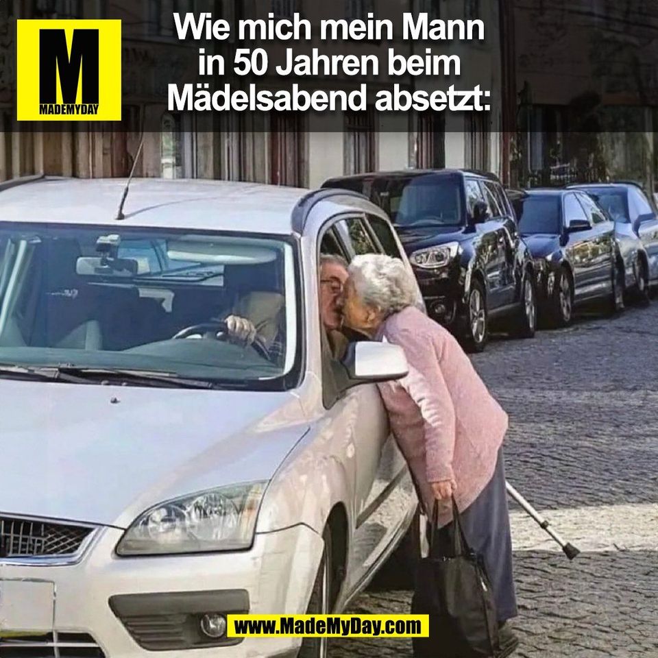 Wie mich mein Mann<br />
in 50 Jahren beim<br />
Mädelsabend absetzt:<br />
(BILD)